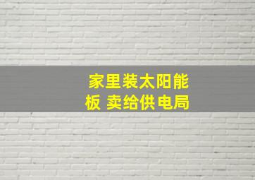 家里装太阳能板 卖给供电局